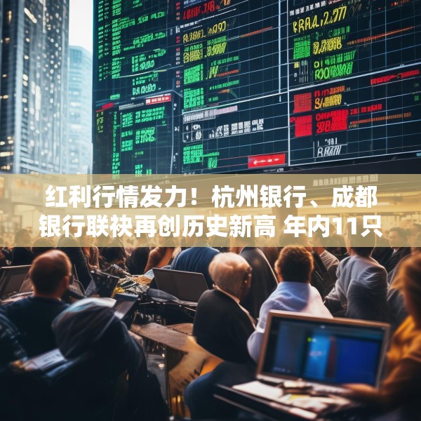 红利行情发力！杭州银行、成都银行联袂再创历史新高 年内11只银行股创新高