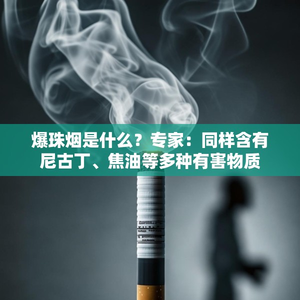 爆珠烟是什么？专家：同样含有尼古丁、焦油等多种有害物质