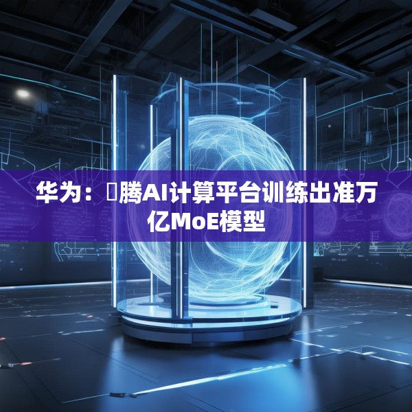 华为：昇腾AI计算平台训练出准万亿MoE模型