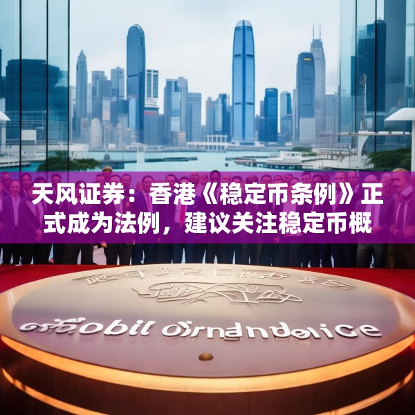 天风证券：香港《稳定币条例》正式成为法例，建议关注稳定币概念相关标的