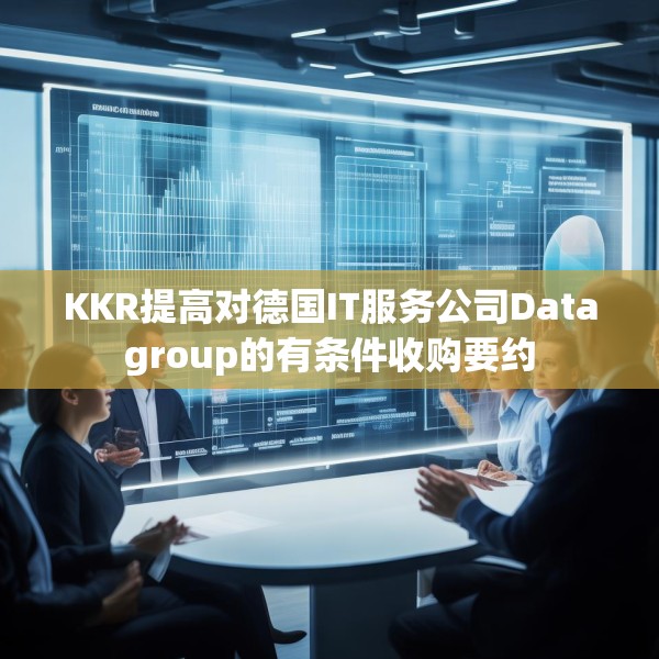 KKR提高对德国IT服务公司Datagroup的有条件收购要约