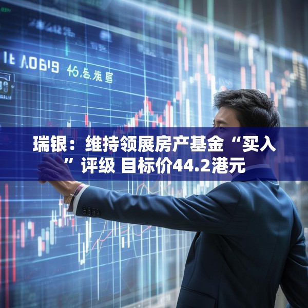 瑞银：维持领展房产基金“买入”评级 目标价44.2港元