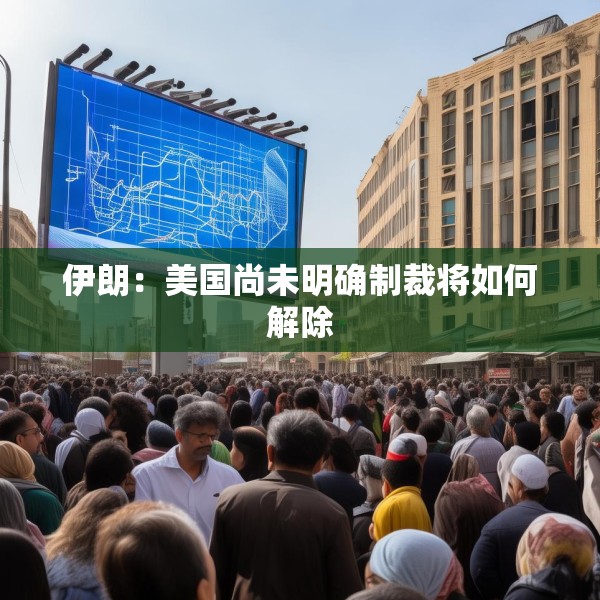 伊朗：美国尚未明确制裁将如何解除