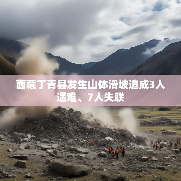 西藏丁青县发生山体滑坡造成3人遇难、7人失联