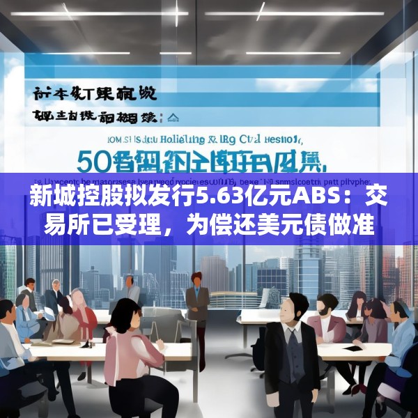 新城控股拟发行5.63亿元ABS：交易所已受理，为偿还美元债做准备