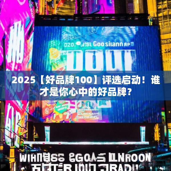 2025【好品牌100】评选启动！谁才是你心中的好品牌？