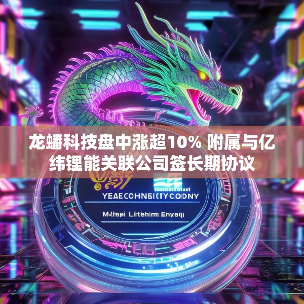 龙蟠科技盘中涨超10% 附属与亿纬锂能关联公司签长期协议