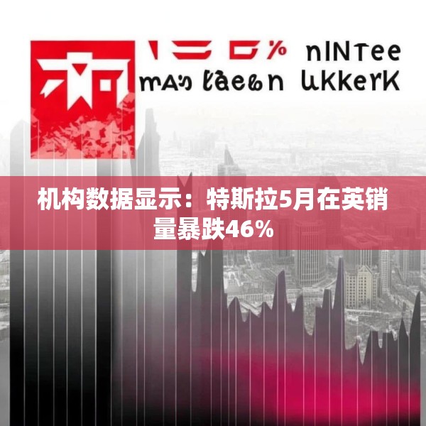 机构数据显示：特斯拉5月在英销量暴跌46%