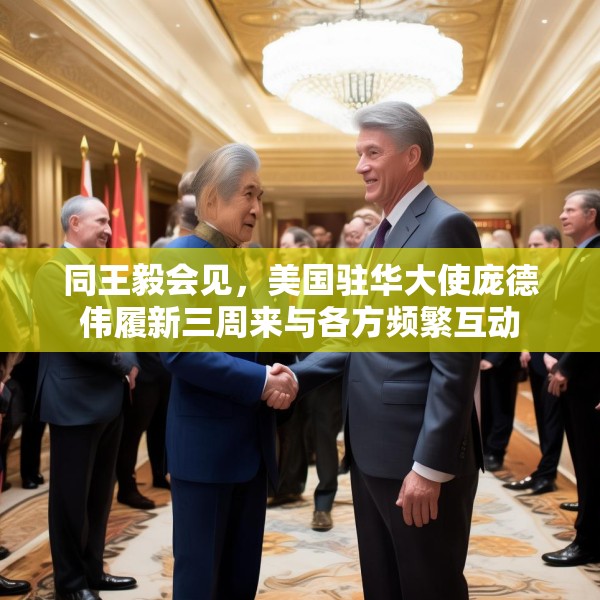 同王毅会见，美国驻华大使庞德伟履新三周来与各方频繁互动