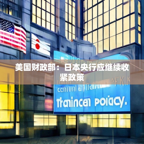 美国财政部：日本央行应继续收紧政策