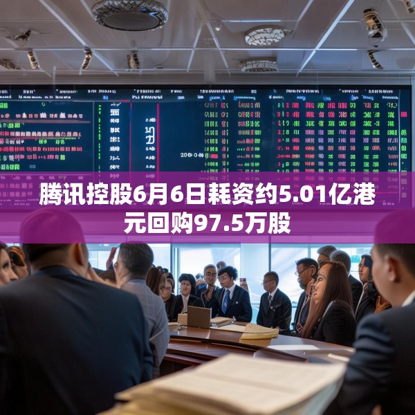 腾讯控股6月6日耗资约5.01亿港元回购97.5万股