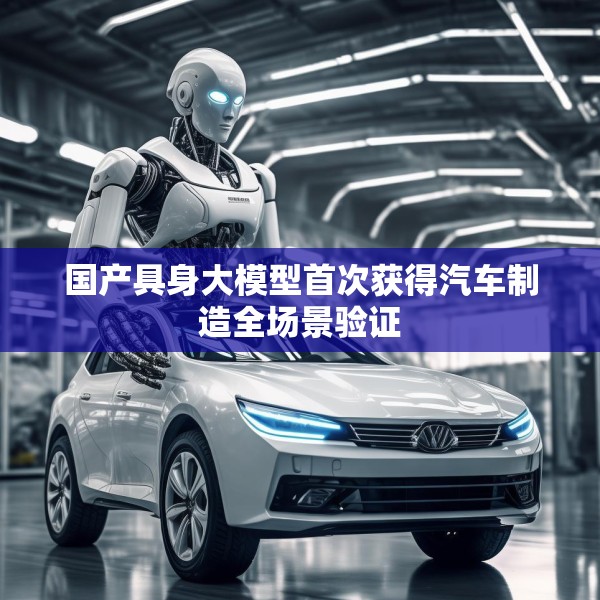 国产具身大模型首次获得汽车制造全场景验证