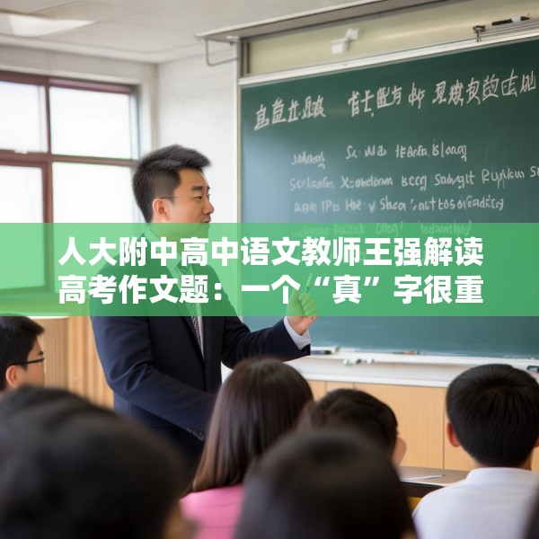 人大附中高中语文教师王强解读高考作文题：一个“真”字很重要