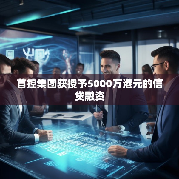 首控集团获授予5000万港元的信贷融资