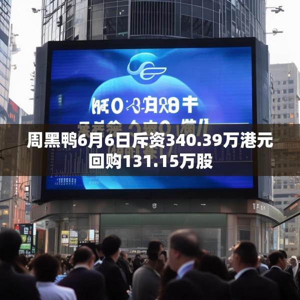 周黑鸭6月6日斥资340.39万港元回购131.15万股