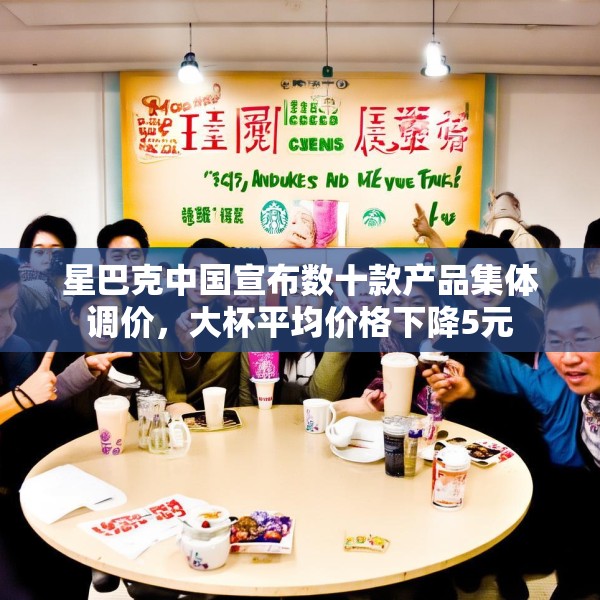 星巴克中国宣布数十款产品集体调价，大杯平均价格下降5元
