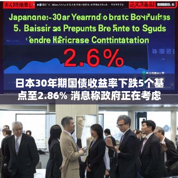 日本30年期国债收益率下跌5个基点至2.86% 消息称政府正在考虑回购一些超长期政府债券