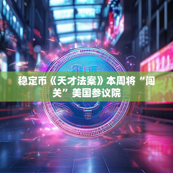 稳定币《天才法案》本周将“闯关”美国参议院