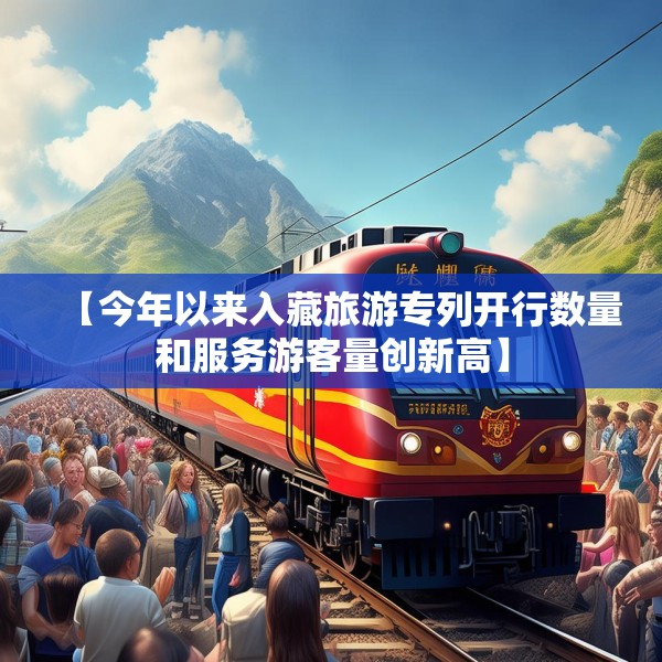 【今年以来入藏旅游专列开行数量和服务游客量创新高】