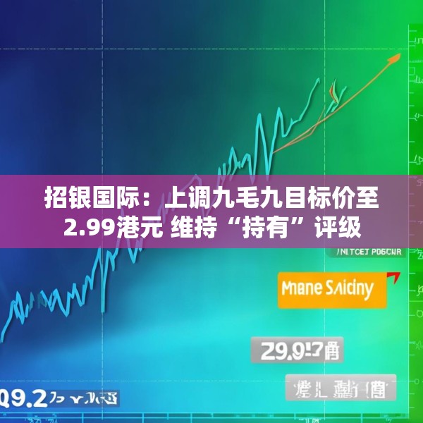 招银国际：上调九毛九目标价至2.99港元 维持“持有”评级