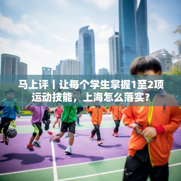 马上评丨让每个学生掌握1至2项运动技能，上海怎么落实？