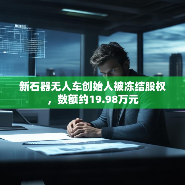 新石器无人车创始人被冻结股权，数额约19.98万元