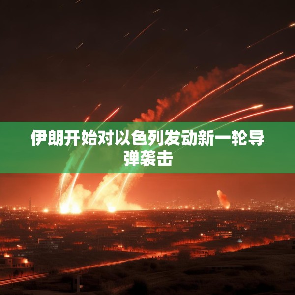 伊朗开始对以色列发动新一轮导弹袭击