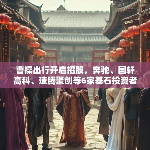 曹操出行开启招股，奔驰、国轩高科、速腾聚创等6家基石投资者认购9.5亿港元