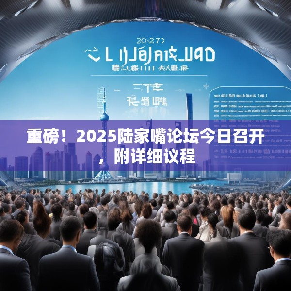 重磅！2025陆家嘴论坛今日召开，附详细议程