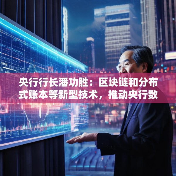 央行行长潘功胜：区块链和分布式账本等新型技术，推动央行数字货币稳定币蓬勃发展