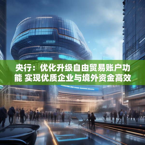 央行：优化升级自由贸易账户功能 实现优质企业与境外资金高效融通