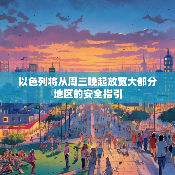 以色列将从周三晚起放宽大部分地区的安全指引
