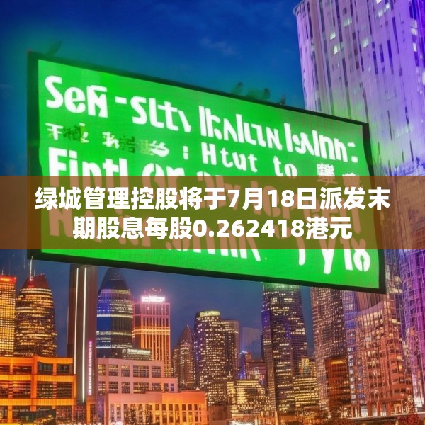 绿城管理控股将于7月18日派发末期股息每股0.262418港元