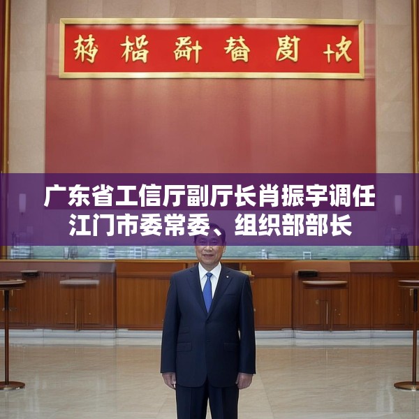 广东省工信厅副厅长肖振宇调任江门市委常委、组织部部长