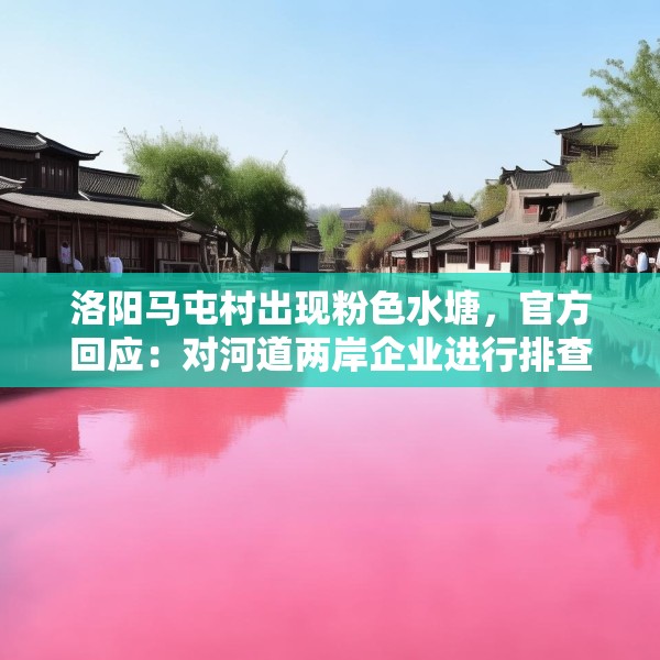 洛阳马屯村出现粉色水塘，官方回应：对河道两岸企业进行排查