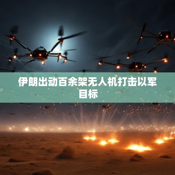 伊朗出动百余架无人机打击以军目标