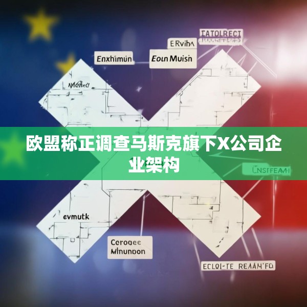 欧盟称正调查马斯克旗下X公司企业架构