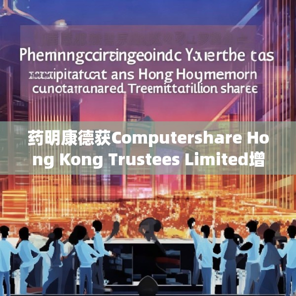 药明康德获Computershare Hong Kong Trustees Limited增持146.85万股