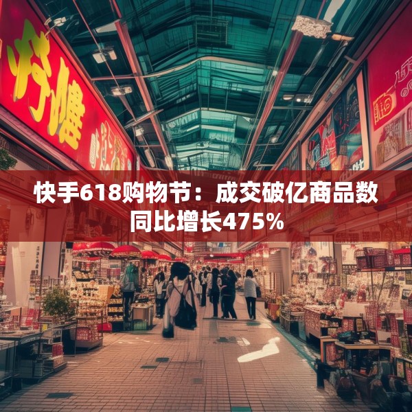 快手618购物节：成交破亿商品数同比增长475%