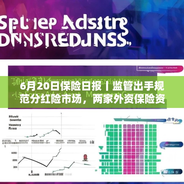 6月20日保险日报丨监管出手规范分红险市场，两家外资保险资管公司获批筹建，近千款万能险5月份结算利率出炉