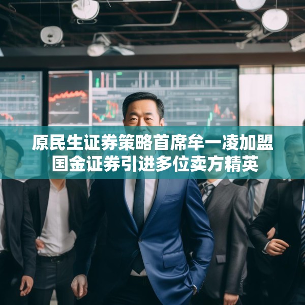 原民生证券策略首席牟一凌加盟 国金证券引进多位卖方精英