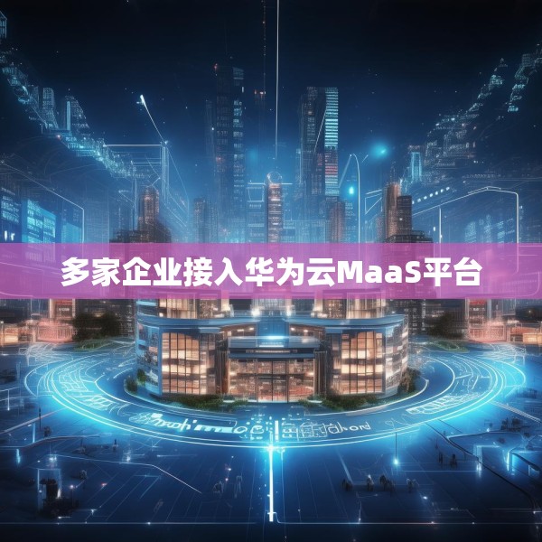 多家企业接入华为云MaaS平台
