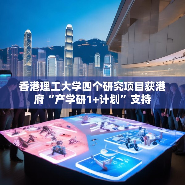 香港理工大学四个研究项目获港府“产学研1+计划”支持