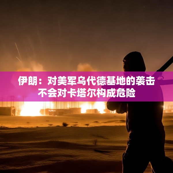 伊朗：对美军乌代德基地的袭击不会对卡塔尔构成危险