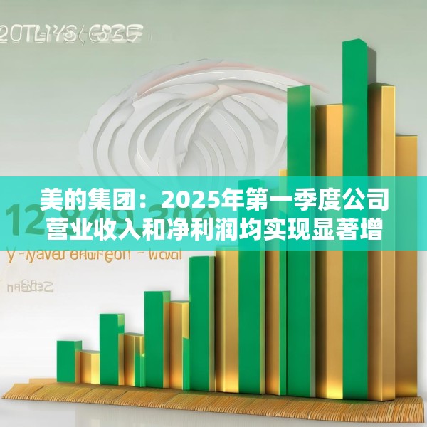 美的集团：2025年第一季度公司营业收入和净利润均实现显著增长，营业收入达1278.39亿元，同比增长20.49%