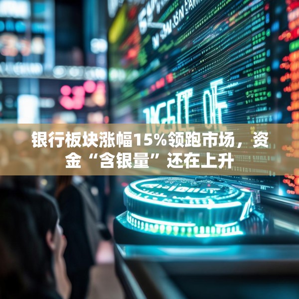 银行板块涨幅15%领跑市场，资金“含银量”还在上升