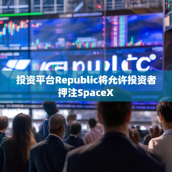 投资平台Republic将允许投资者押注SpaceX