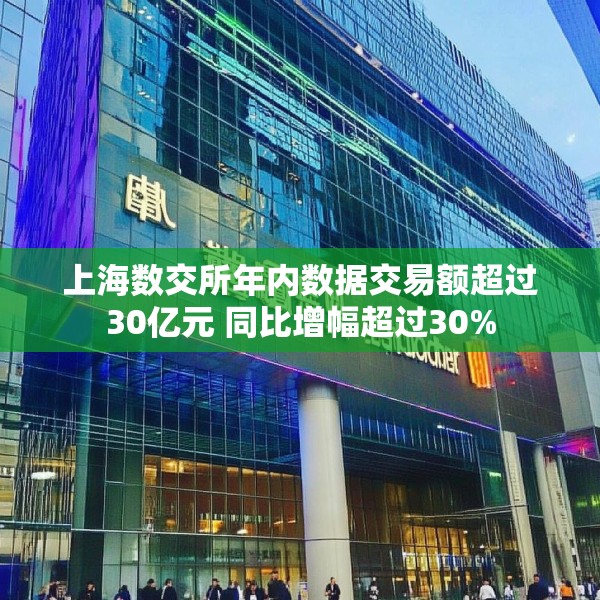 上海数交所年内数据交易额超过30亿元 同比增幅超过30%