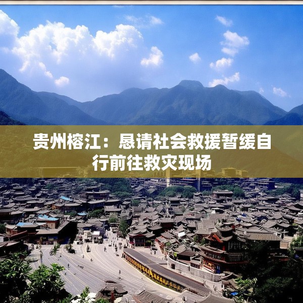 贵州榕江：恳请社会救援暂缓自行前往救灾现场