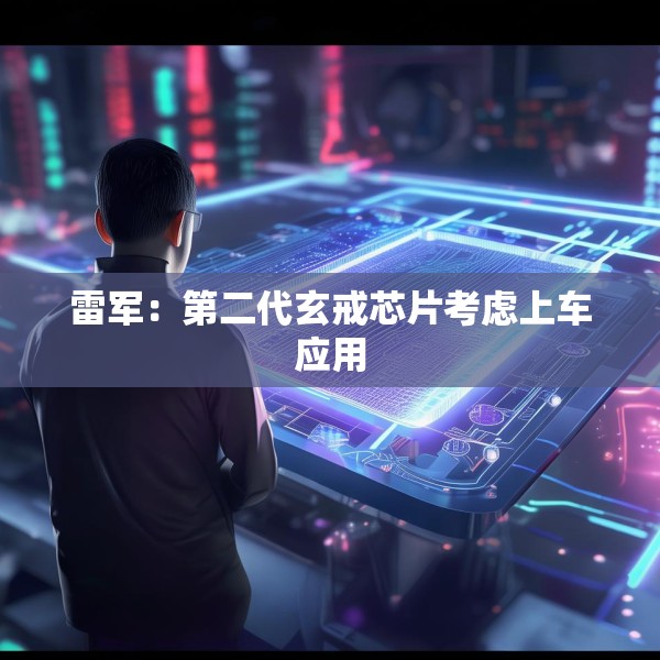 雷军：第二代玄戒芯片考虑上车应用